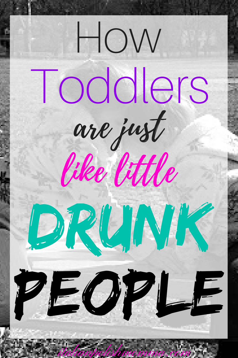 How toddlers are like drunk people/motherhood